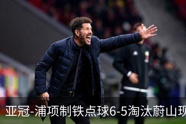 亚冠-浦项制铁点球6-5淘汰蔚山现代进入决赛