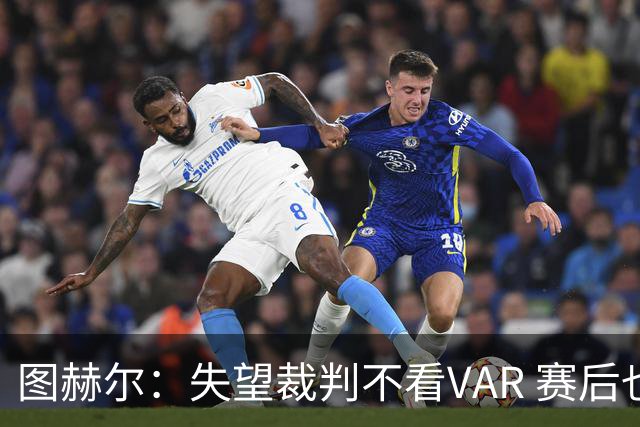 图赫尔：失望裁判不看VAR 赛后也不该与安帅谈笑
