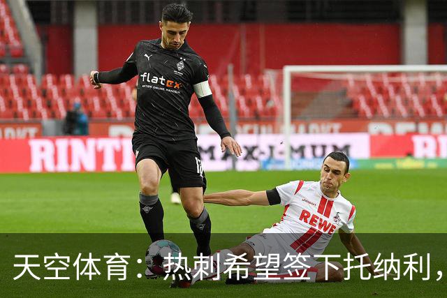 天空体育：热刺希望签下托纳利，他是德泽尔比的头号目标