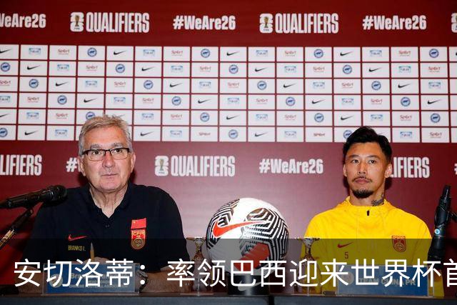 安切洛蒂：率领巴西迎来世界杯首战 既是责任也是荣光