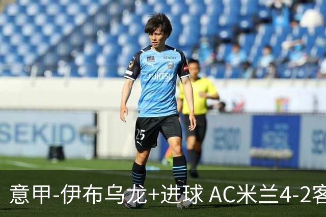 意甲-伊布乌龙+进球 AC米兰4-2客胜9人博洛尼亚