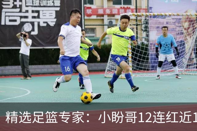 精选足篮专家：小盼哥12连红近19中18 卢西奥12连红