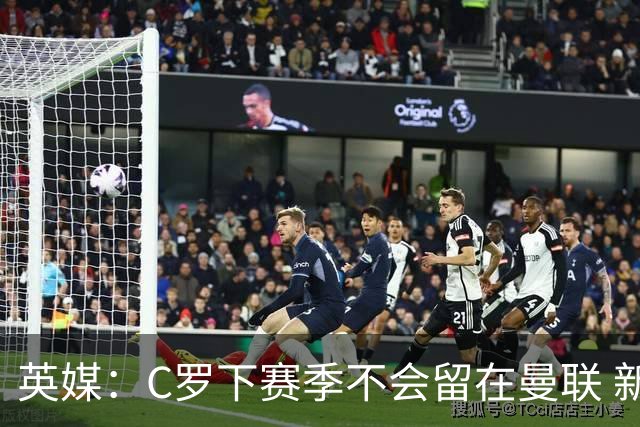 英媒：C罗下赛季不会留在曼联 新任主帅不会留他