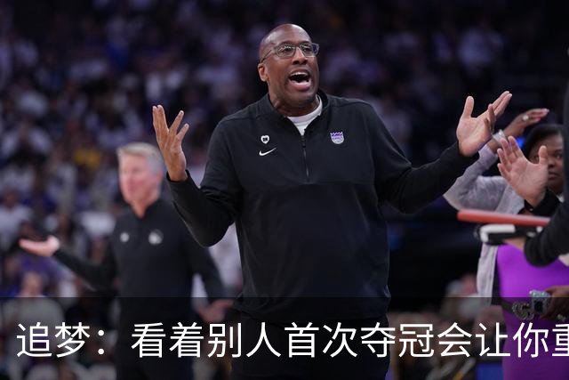 追梦：看着别人首次夺冠会让你重回首冠时刻 我记得那种感觉！